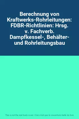 Couverture du produit · Berechnung von Kraftwerks-Rohrleitungen: FDBR-Richtlinien: Hrsg. v. Fachverb. Dampfkessel-, Behälter- und Rohrleitungsbau