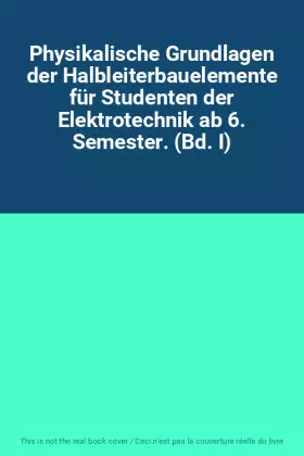 Couverture du produit · Physikalische Grundlagen der Halbleiterbauelemente für Studenten der Elektrotechnik ab 6. Semester. (Bd. I)