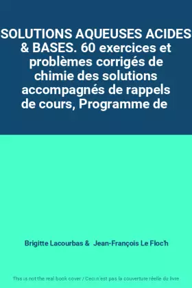 Couverture du produit · SOLUTIONS AQUEUSES ACIDES & BASES. 60 exercices et problèmes corrigés de chimie des solutions accompagnés de rappels de cours, 
