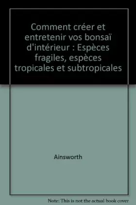 Couverture du produit · Comment créer et entretenir vos bonsaï d'intérieur : Espèces fragiles, espèces tropicales et subtropicales