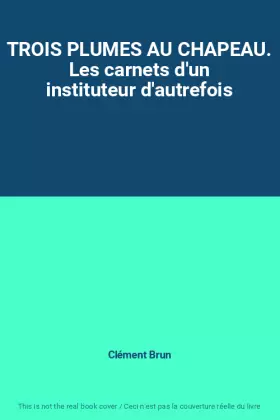 Couverture du produit · TROIS PLUMES AU CHAPEAU. Les carnets d'un instituteur d'autrefois