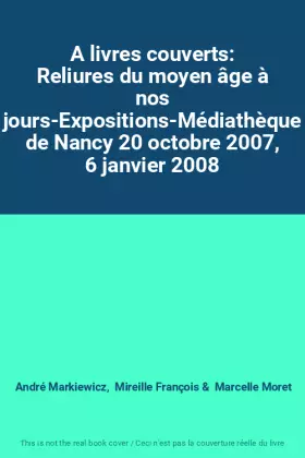 Couverture du produit · A livres couverts: Reliures du moyen âge à nos jours-Expositions-Médiathèque de Nancy 20 octobre 2007, 6 janvier 2008