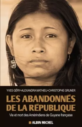 Couverture du produit · Les Abandonnés de la République: Vie et mort des Amérindiens de Guyane française
