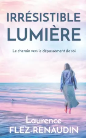 Couverture du produit · Irrésistible lumière: Le chemin vers le dépassement de soi (French Edition)