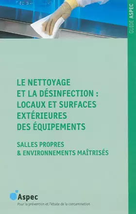 Couverture du produit · Le nettoyage et la désinfection : locaux et surfaces extérieures des équipements: Salles propres & environnements maîtrisés