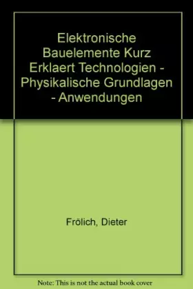 Couverture du produit · Elektronische Bauelemente Kurz Erklaert Technologien - Physikalische Grundlagen - Anwendungen