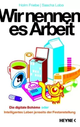 Couverture du produit · Wir nennen es Arbeit: Die digitale Boheme oder: Intelligentes Leben jenseits der Festanstellung: Die digitale Bohème oder: Inte