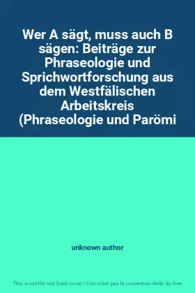 Couverture du produit · Wer A sägt, muss auch B sägen: Beiträge zur Phraseologie und Sprichwortforschung aus dem Westfälischen Arbeitskreis (Phraseolog