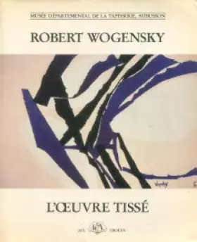 Couverture du produit · Robert wogensky / l'oeuvre tisse / musee departemental de la tapisserie, aubusson, premier juillet-17 se