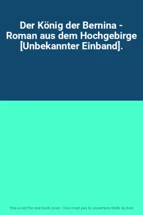 Couverture du produit · Der König der Bernina - Roman aus dem Hochgebirge [Unbekannter Einband].