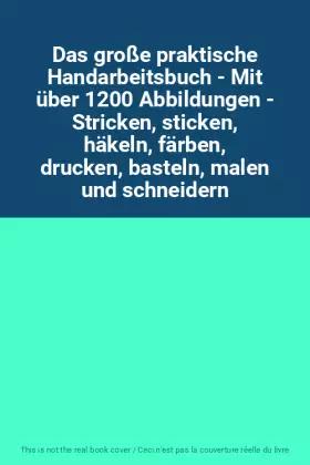 Couverture du produit · Das große praktische Handarbeitsbuch - Mit über 1200 Abbildungen - Stricken, sticken, häkeln, färben, drucken, basteln, malen u