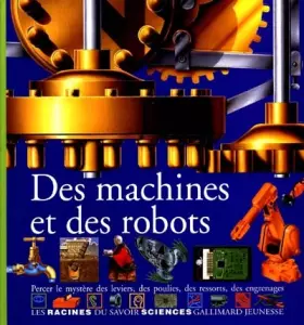 Couverture du produit · Des machines et des robots : Percer le mystère des leviers, des poulies, des ressorts, des engrenages