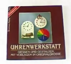 Couverture du produit · Uhrenwerkstatt. Gießen und Gestalten mit Vorlagen in Originalgröße.