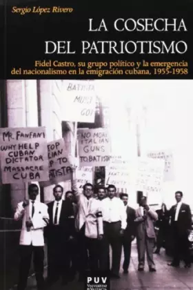 Couverture du produit · La cosecha del patriotismo: Fidel Castro, su grupo político y la emergencia del nacionalismo en la emigración cubana, 1955-1958