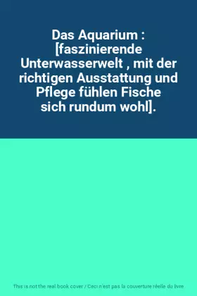 Couverture du produit · Das Aquarium : [faszinierende Unterwasserwelt , mit der richtigen Ausstattung und Pflege fühlen Fische sich rundum wohl].