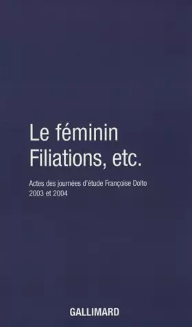Couverture du produit · Le Féminin - Filiations, etc.: Actes des journées d'étude Françoise Dolto 2003 et 2004