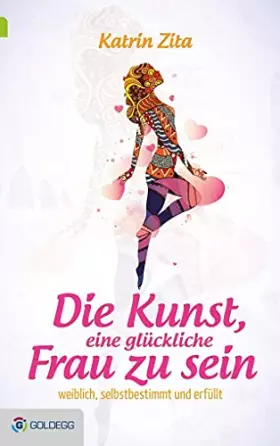 Couverture du produit · Die Kunst, eine glückliche Frau zu sein: Weiblich, selbstbestimmt und erfüllt (Goldegg Leben und Gesundheit)