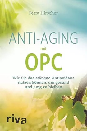 Couverture du produit · Anti-Aging mit OPC: Wie Sie das stärkste Antioxidans nutzen können, um gesund und jung zu bleiben