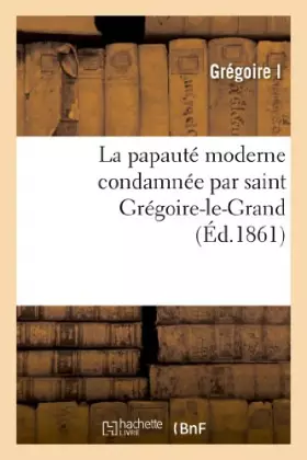 Couverture du produit · La papauté moderne condamnée par saint Grégoire-le-Grand (Éd.1861)