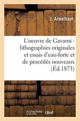 Couverture du produit · L'oeuvre de Gavarni : lithographies originales et essais d'eau-forte et de procédés nouveaux :: catalogue raisonné