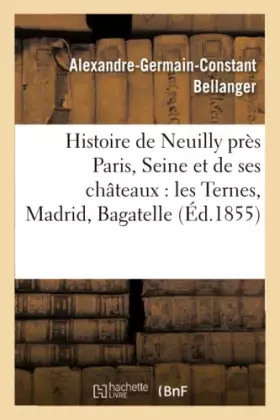 Couverture du produit · Histoire de Neuilly près Paris Seine et de ses châteaux : les Ternes, Madrid, Bagatelle,