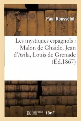 Couverture du produit · Les mystiques espagnols : Malon de Chaide, Jean d'Avila, Louis de Grenade, Louis de Léon