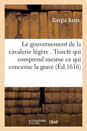 Couverture du produit · Le gouvernement de la cavalerie légère . Traicté qui comprend mesme ce qui concerne la grave