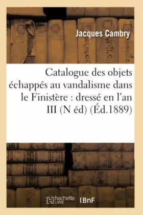 Couverture du produit · Catalogue des objets échappés au vandalisme dans le Finistère : dressé en l'an III (N éd) (Éd.1889)