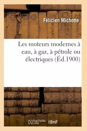 Couverture du produit · Les moteurs modernes à eau, à gaz, à pétrole ou électriques (Éd.1900)