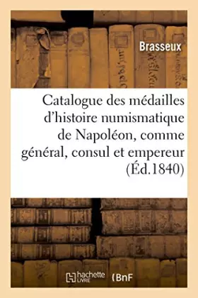 Couverture du produit · Catalogue des médailles de l'histoire numismatique de Napoléon, comme général, consul et empereur