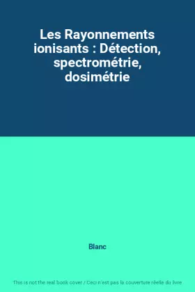 Couverture du produit · Les Rayonnements ionisants : Détection, spectrométrie, dosimétrie