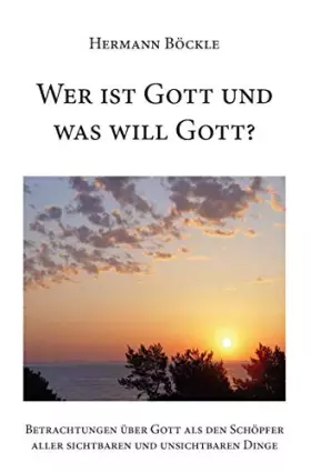 Couverture du produit · Wer ist Gott und was will Gott?: Betrachtungen über Gott als den Schöpfer aller sichtbaren und unsichtbaren Dinge