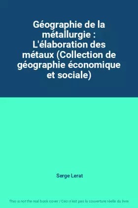 Couverture du produit · Géographie de la métallurgie : L'élaboration des métaux (Collection de géographie économique et sociale)