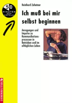 Couverture du produit · Ich muss bei mir selbst beginnen: Anregungen und Impulse zu Kommunikationsprozessen in Betrieben und im alltäglichen Leben