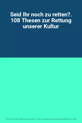 Couverture du produit · Seid Ihr noch zu retten?. 108 Thesen zur Rettung unserer Kultur