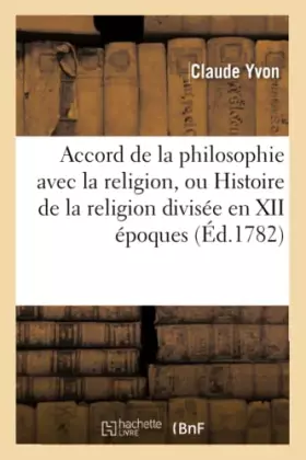 Couverture du produit · Accord de la philosophie avec la religion, ou Histoire de la religion divisée en XII époques