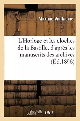 Couverture du produit · L'Horloge et les cloches de la Bastille, d'après les manuscrits des archives