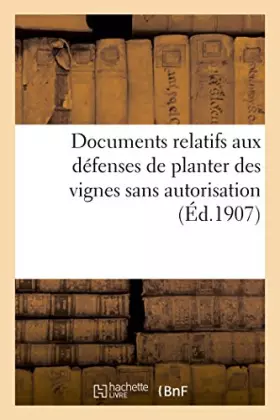 Couverture du produit · Documents relatifs aux défenses de planter des vignes sans autorisation (Éd.1907): de Guienne au XVIIIe siècle