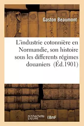 Couverture du produit · L'industrie cotonnière en Normandie, son histoire sous les differents régimes douaniers: thèse pour le doctorat, l'acte public 