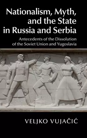 Couverture du produit · Nationalism, Myth, and the State in Russia and Serbia: Antecedents of the Dissolution of the Soviet Union and Yugoslavia