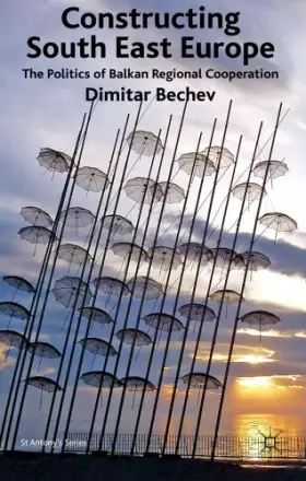 Couverture du produit · Constructing South East Europe: The Politics of Balkan Regional Cooperation (St Antony's Series)