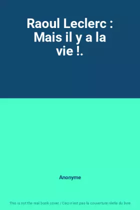 Couverture du produit · Raoul Leclerc : Mais il y a la vie !.