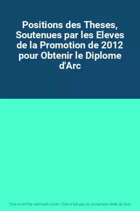 Couverture du produit · Positions des Theses, Soutenues par les Eleves de la Promotion de 2012 pour Obtenir le Diplome d'Arc