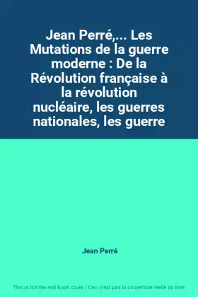 Couverture du produit · Jean Perré,... Les Mutations de la guerre moderne : De la Révolution française à la révolution nucléaire, les guerres nationale