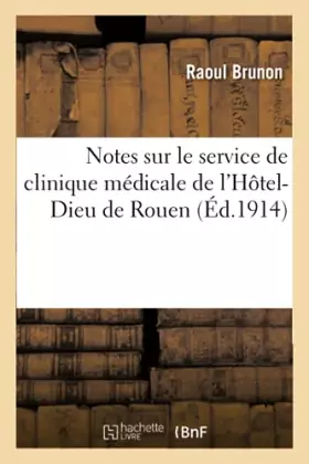 Couverture du produit · Notes sur le service de clinique médicale de l'Hôtel-Dieu de Rouen, par M. Raoul Brunon,