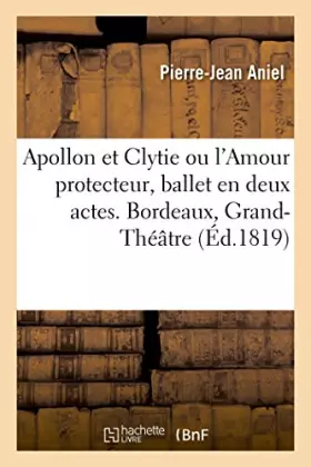 Couverture du produit · Apollon et Clytie ou l'Amour protecteur, ballet en deux actes: Bordeaux, Grand-Théâtre, 16 avril 1819