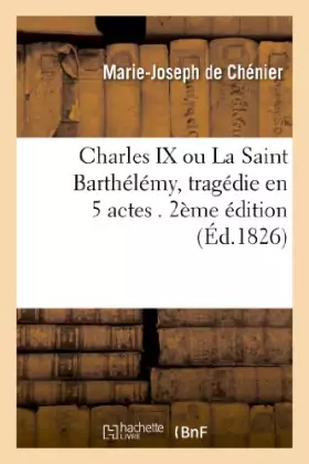 Couverture du produit · Charles IX, ou La Saint Barthélémy , tragédie en 5 actes. 2e édition