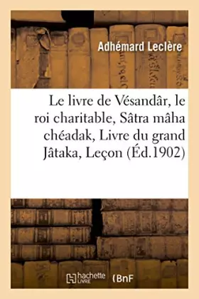 Couverture du produit · Le livre de Vésandâr, le roi charitable Sâtra mâha chéadak, ou Livre du grand Jâtaka :