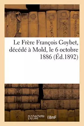 Couverture du produit · Le Frère François Goybet, décédé à Mold, le 6 octobre 1886