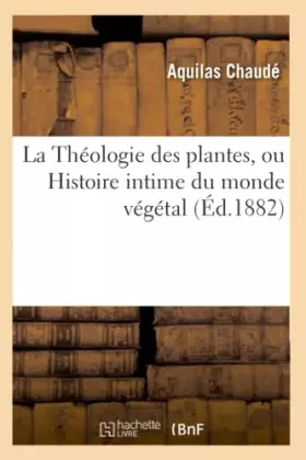 Couverture du produit · La Théologie des plantes, ou Histoire intime du monde végétal (Éd.1882)